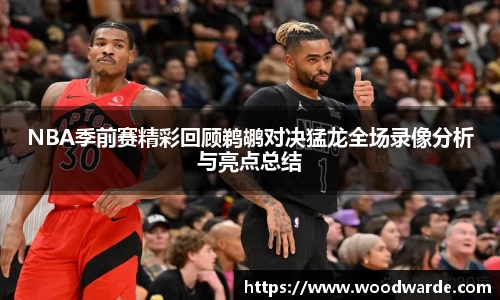 NBA季前赛精彩回顾鹈鹕对决猛龙全场录像分析与亮点总结