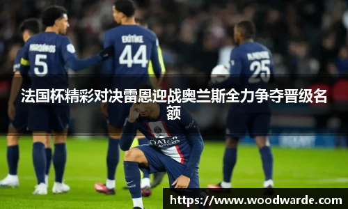 法国杯精彩对决雷恩迎战奥兰斯全力争夺晋级名额