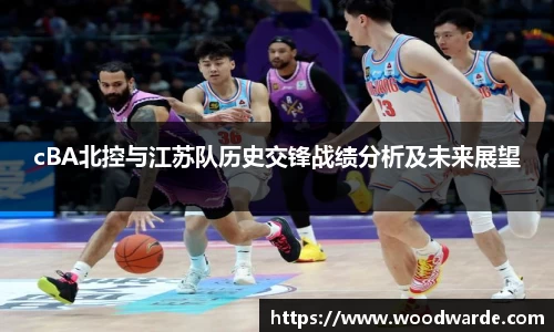cBA北控与江苏队历史交锋战绩分析及未来展望