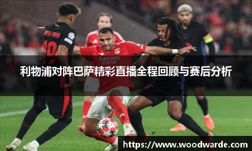 利物浦对阵巴萨精彩直播全程回顾与赛后分析