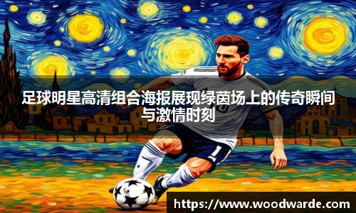 足球明星高清组合海报展现绿茵场上的传奇瞬间与激情时刻