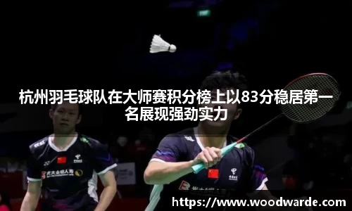 杭州羽毛球队在大师赛积分榜上以83分稳居第一名展现强劲实力