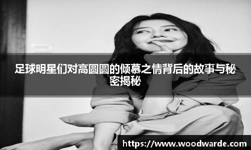 足球明星们对高圆圆的倾慕之情背后的故事与秘密揭秘