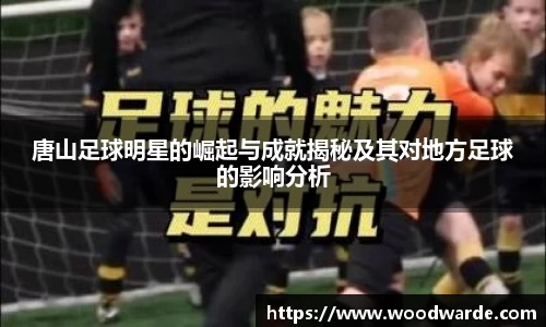 唐山足球明星的崛起与成就揭秘及其对地方足球的影响分析