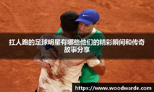 扛人跑的足球明星有哪些他们的精彩瞬间和传奇故事分享