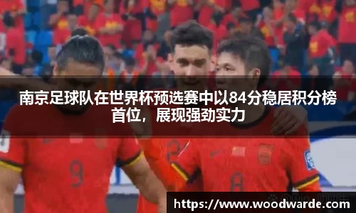 南京足球队在世界杯预选赛中以84分稳居积分榜首位，展现强劲实力