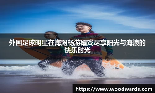外国足球明星在海滩畅游嬉戏尽享阳光与海浪的快乐时光
