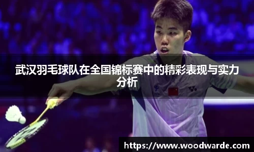 武汉羽毛球队在全国锦标赛中的精彩表现与实力分析