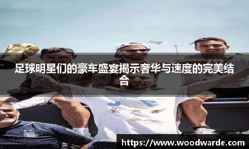 足球明星们的豪车盛宴揭示奢华与速度的完美结合