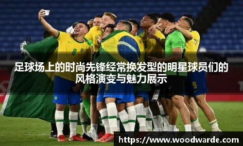 足球场上的时尚先锋经常换发型的明星球员们的风格演变与魅力展示